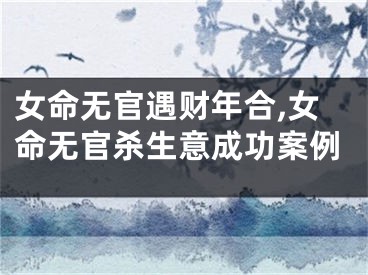女命无官遇财年合,女命无官杀生意成功案例