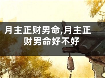 月主正财男命,月主正财男命好不好