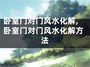 卧室门对门风水化解,卧室门对门风水化解方法