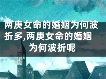 两庚女命的婚姻为何波折多,两庚女命的婚姻为何波折呢