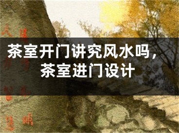 茶室开门讲究风水吗，茶室进门设计