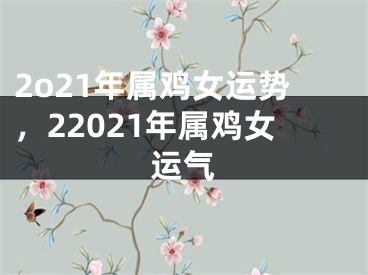 2o21年属鸡女运势，22021年属鸡女运气