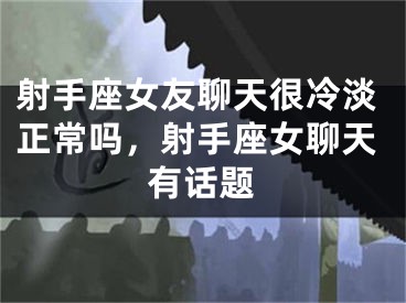 射手座女友聊天很冷淡正常吗，射手座女聊天有话题