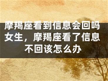 摩羯座看到信息会回吗女生，摩羯座看了信息不回该怎么办