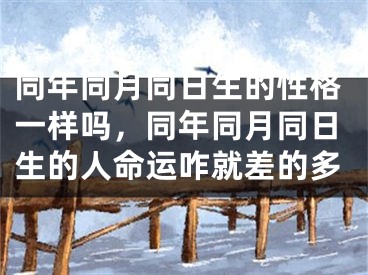 同年同月同日生的性格一样吗，同年同月同日生的人命运咋就差的多
