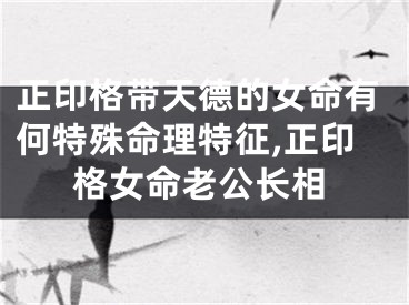 正印格带天德的女命有何特殊命理特征,正印格女命老公长相