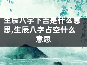 生辰八字下吉是什么意思,生辰八字占空什么意思
