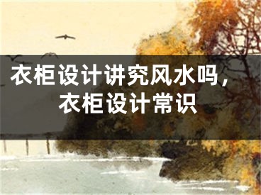衣柜设计讲究风水吗，衣柜设计常识