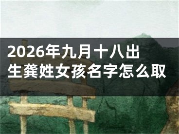 2026年九月十八出生龚姓女孩名字怎么取