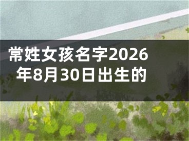 常姓女孩名字2026年8月30日出生的