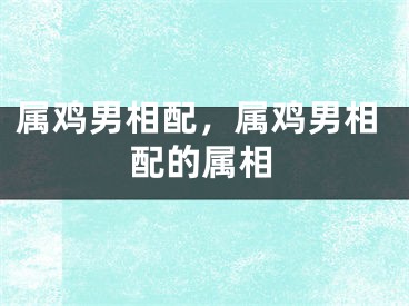 属鸡男相配，属鸡男相配的属相