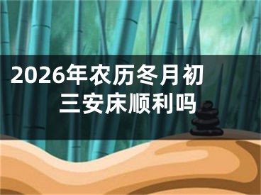 2026年农历冬月初三安床顺利吗