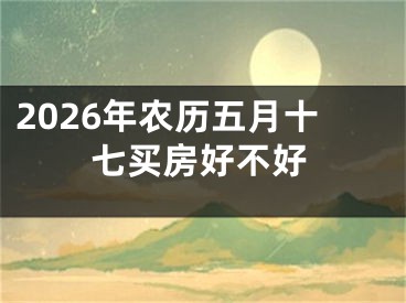 2026年农历五月十七买房好不好