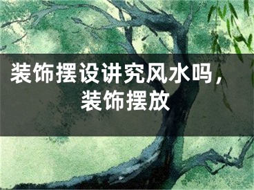 装饰摆设讲究风水吗，装饰摆放