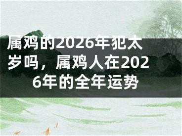 属鸡的2026年犯太岁吗，属鸡人在2026年的全年运势
