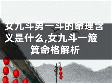 女九斗男一斗的命理含义是什么,女九斗一簸箕命格解析