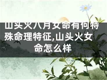 山头火八月女命有何特殊命理特征,山头火女命怎么样