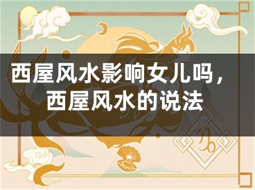 西屋风水影响女儿吗,西屋风水的说法