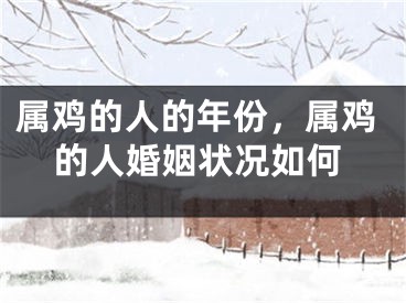 属鸡的人的年份，属鸡的人婚姻状况如何