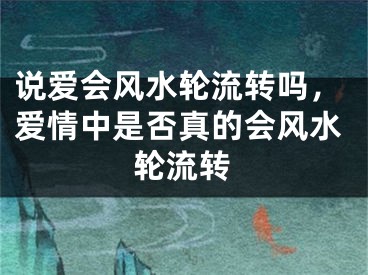 说爱会风水轮流转吗，爱情中是否真的会风水轮流转