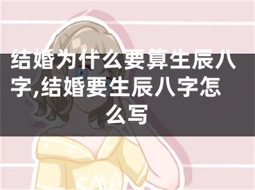结婚为什么要算生辰八字,结婚要生辰八字怎么写