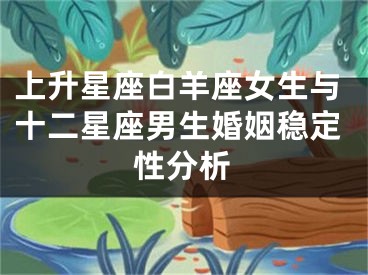 上升星座白羊座女生与十二星座男生婚姻稳定性分析