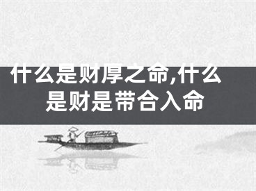 什么是财厚之命,什么是财是带合入命