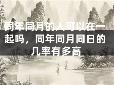 同年同月的人可以在一起吗，同年同月同日的几率有多高