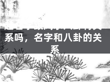 起名字跟风水八卦有关系吗，名字和八卦的关系