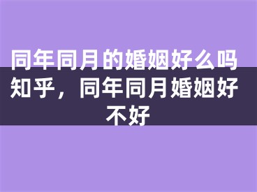 同年同月的婚姻好么吗知乎,同年同月婚姻好不好