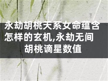 永劫胡桃天系女命蕴含怎样的玄机,永劫无间胡桃谪星数值