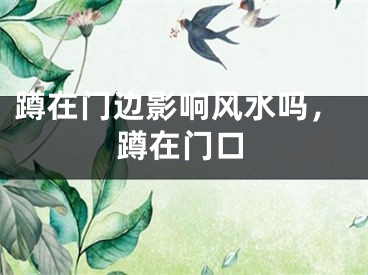 蹲在门边影响风水吗，蹲在门口