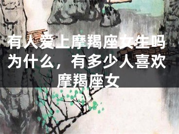 有人爱上摩羯座女生吗为什么，有多少人喜欢摩羯座女