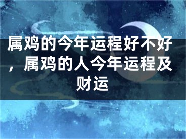 属鸡的今年运程好不好，属鸡的人今年运程及财运