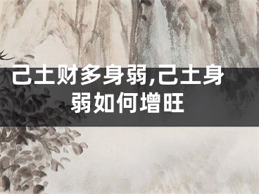 己土财多身弱,己土身弱如何增旺
