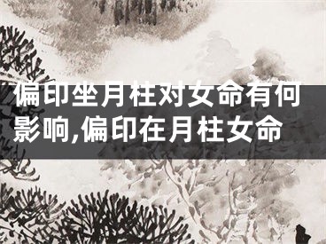 偏印坐月柱对女命有何影响,偏印在月柱女命