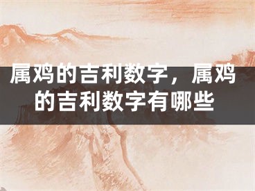 属鸡的吉利数字，属鸡的吉利数字有哪些