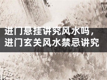 进门悬挂讲究风水吗，进门玄关风水禁忌讲究