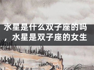 水星是什么双子座的吗，水星是双子座的女生