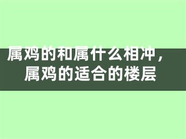 属鸡的和属什么相冲，属鸡的适合的楼层