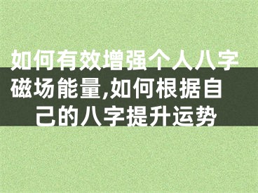 如何有效增强个人八字磁场能量,如何根据自己的八字提升运势
