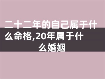 二十二年的自己属于什么命格,20年属于什么婚姻