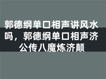 郭德纲单口相声讲风水吗,郭德纲单口相声济公传八魔炼济颠