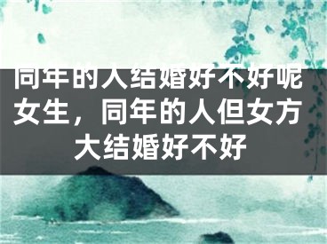 同年的人结婚好不好呢女生，同年的人但女方大结婚好不好