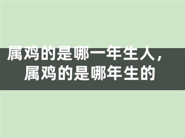 属鸡的是哪一年生人，属鸡的是哪年生的