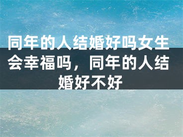 同年的人结婚好吗女生会幸福吗，同年的人结婚好不好