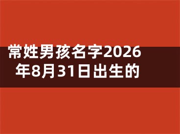 常姓男孩名字2026年8月31日出生的