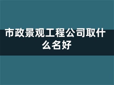 市政景观工程公司取什么名好