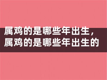 属鸡的是哪些年出生，属鸡的是哪些年出生的