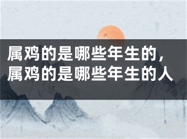 属鸡的是哪些年生的，属鸡的是哪些年生的人